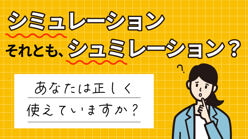 シミュレーションそれとも、シュミレーション？ あなたは正しく使えていますか？